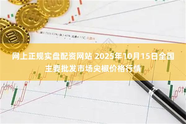 网上正规实盘配资网站 2025年10月15日全国主要批发市场尖椒价格行情