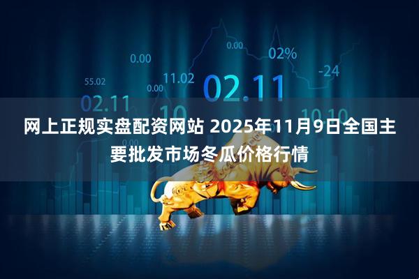 网上正规实盘配资网站 2025年11月9日全国主要批发市场冬瓜价格行情