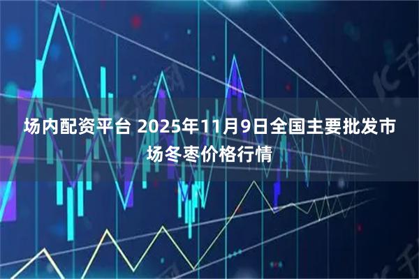 场内配资平台 2025年11月9日全国主要批发市场冬枣价格行情