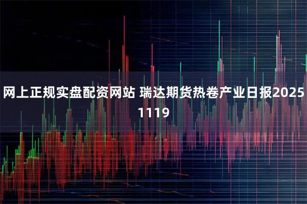 网上正规实盘配资网站 瑞达期货热卷产业日报20251119