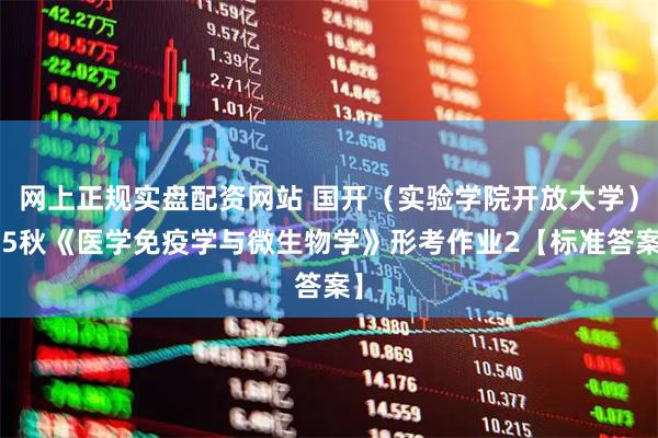 网上正规实盘配资网站 国开（实验学院开放大学）25秋《医学免疫学与微生物学》形考作业2【标准答案】