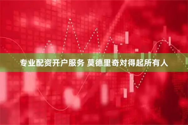 专业配资开户服务 莫德里奇对得起所有人